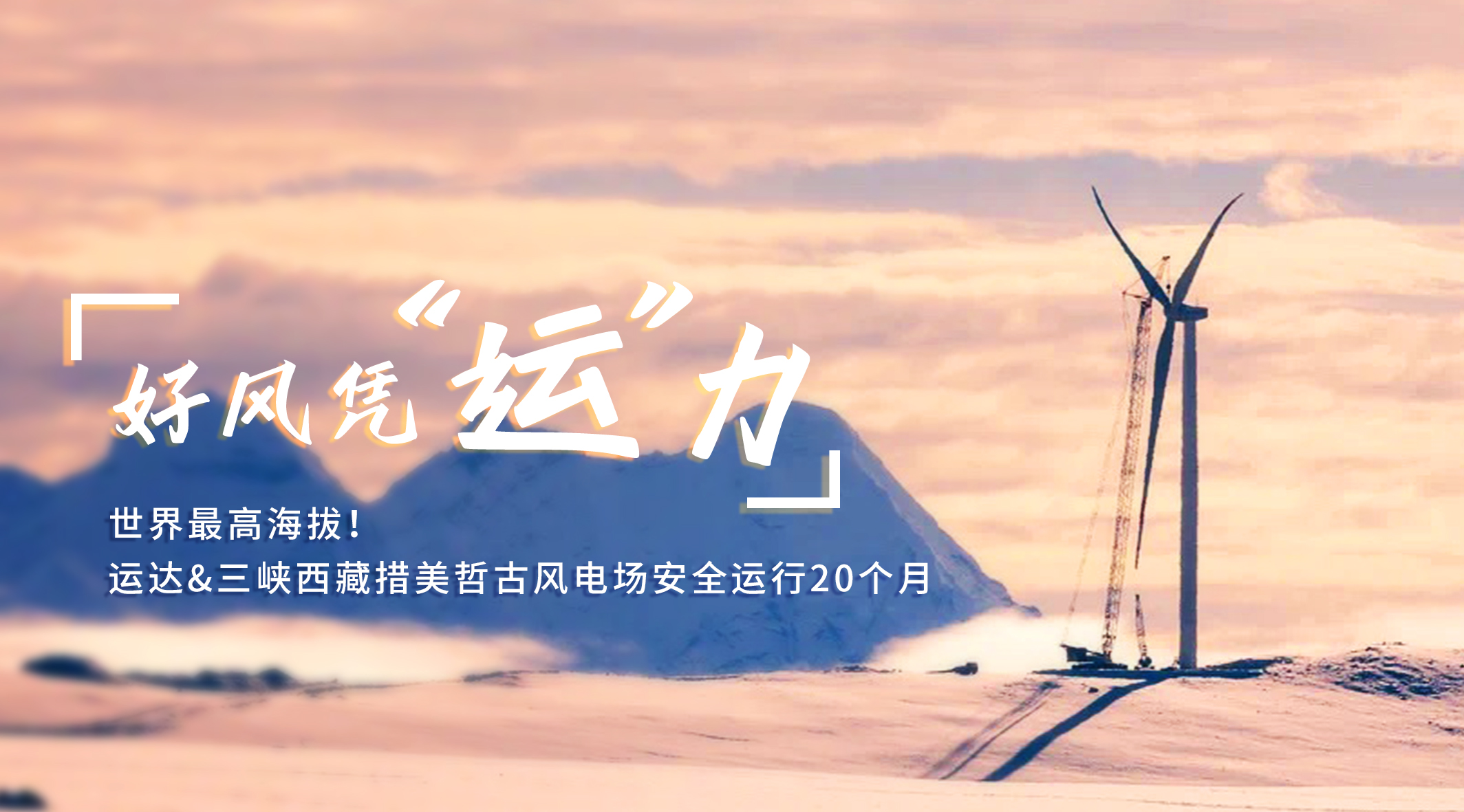 【好風(fēng)憑&ldquo;運&rdquo;力】世界最高海拔！威尼斯9499登錄入口/三峽西藏措美哲古風(fēng)電場安全運行20個月